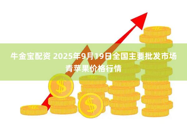 牛金宝配资 2025年9月19日全国主要批发市场青苹果价格行情