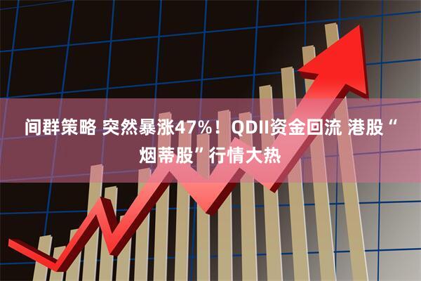 间群策略 突然暴涨47%！QDII资金回流 港股“烟蒂股”行情大热