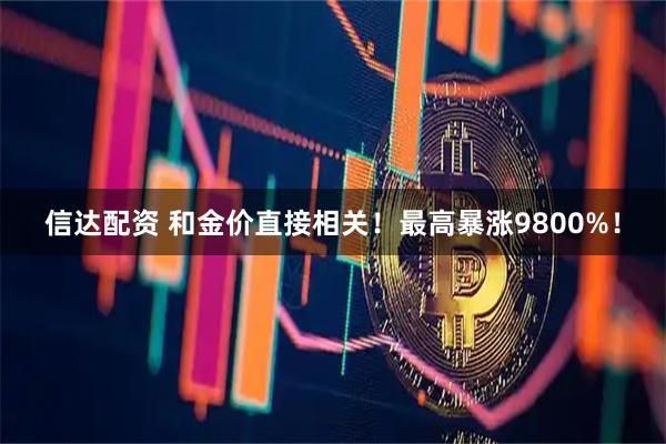 信达配资 和金价直接相关！最高暴涨9800%！