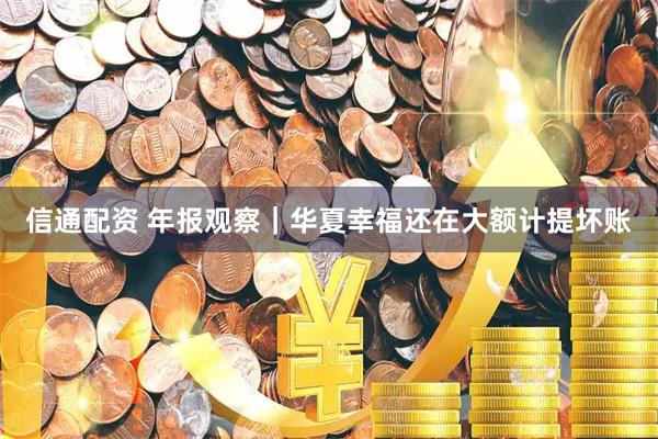 信通配资 年报观察｜华夏幸福还在大额计提坏账