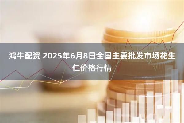 鸿牛配资 2025年6月8日全国主要批发市场花生仁价格行情