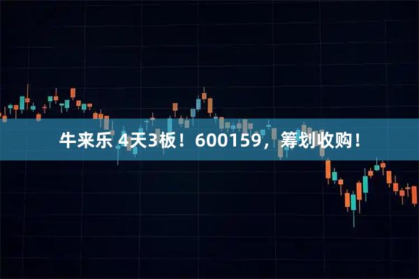 牛来乐 4天3板！600159，筹划收购！