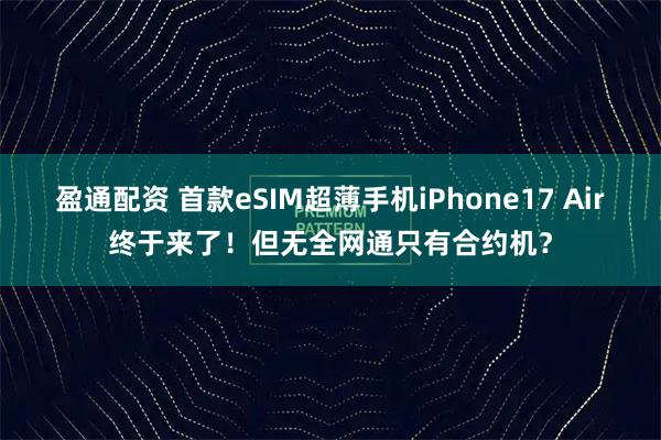 盈通配资 首款eSIM超薄手机iPhone17 Air终于来了！但无全网通只有合约机？