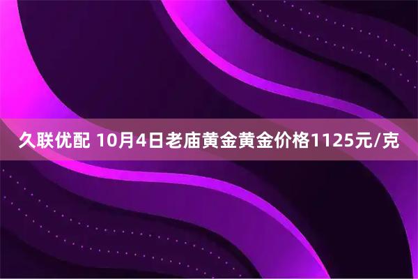 久联优配 10月4日老庙黄金黄金价格1125元/克