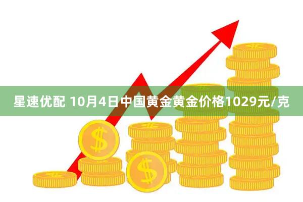 星速优配 10月4日中国黄金黄金价格1029元/克