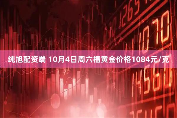 纯旭配资端 10月4日周六福黄金价格1084元/克
