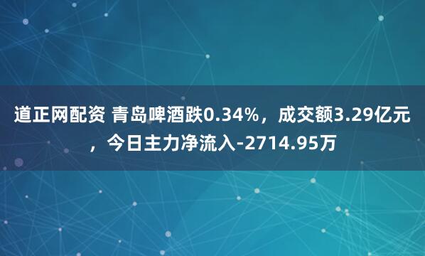 道正网配资 青岛啤酒跌0.34%,成交额3.29亿元,今日主力净流入-2714.95万