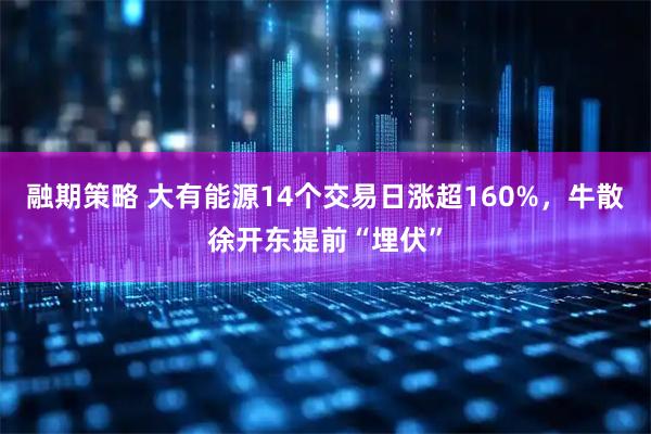 融期策略 大有能源14个交易日涨超160%，牛散徐开东提前“埋伏”