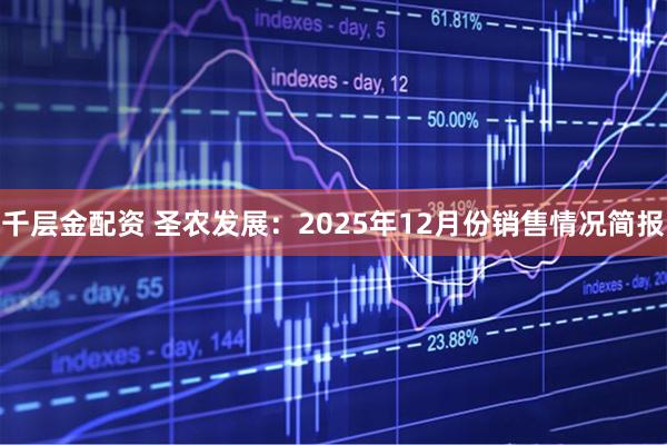 千层金配资 圣农发展：2025年12月份销售情况简报