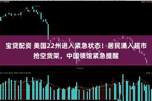 宝贷配资 美国22州进入紧急状态！居民涌入超市抢空货架，中国领馆紧急提醒