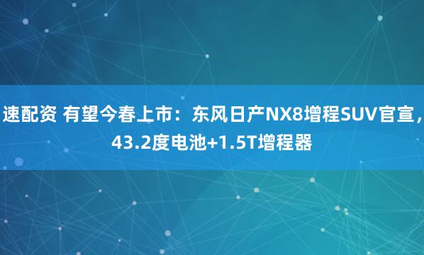 速配资 有望今春上市：东风日产NX8增程SUV官宣，43.2度电池+1.5T增程器
