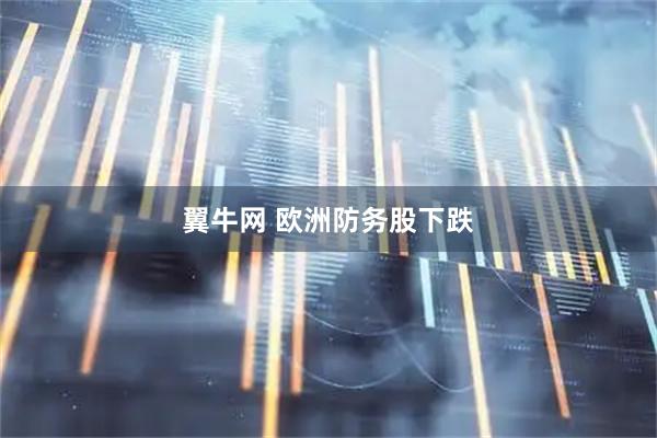 翼牛网 欧洲防务股下跌