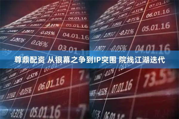 尊鼎配资 从银幕之争到IP突围 院线江湖迭代